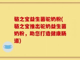 骆之宝益生菌驼奶粉(骆之宝推出驼奶益生菌奶粉，助您打造健康肠道)