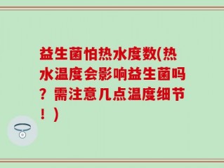 益生菌怕热水度数(热水温度会影响益生菌吗？需注意几点温度细节！)