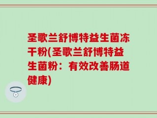 圣歌兰舒博特益生菌冻干粉(圣歌兰舒博特益生菌粉：有效改善肠道健康)
