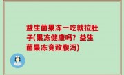 益生菌果冻一吃就拉肚子(果冻健康吗？益生菌果冻竟致腹泻)