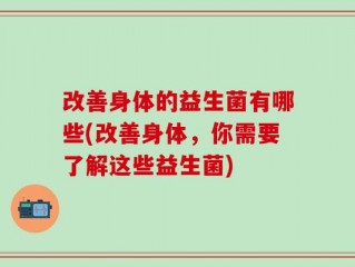改善身体的益生菌有哪些(改善身体，你需要了解这些益生菌)