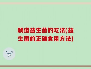 肠道益生菌的吃法(益生菌的正确食用方法)