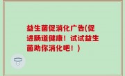 益生菌促消化广告(促进肠道健康！试试益生菌助你消化吧！)