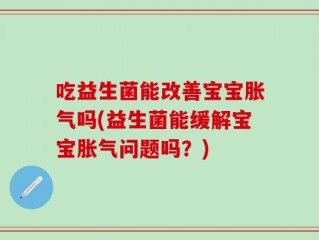 吃益生菌能改善宝宝胀气吗(益生菌能缓解宝宝胀气问题吗？)