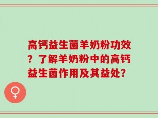 高钙益生菌羊奶粉功效？了解羊奶粉中的高钙益生菌作用及其益处？