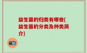 益生菌的归类有哪些(益生菌的分类及种类简介)