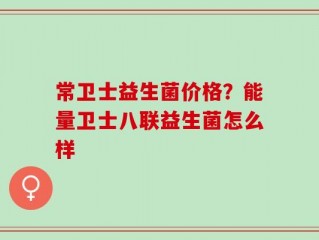 常卫士益生菌价格？能量卫士八联益生菌怎么样