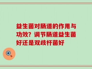 益生菌对肠道的作用与功效？调节肠道益生菌好还是双歧杆菌好