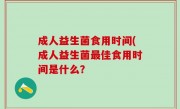 成人益生菌食用时间(成人益生菌最佳食用时间是什么？
