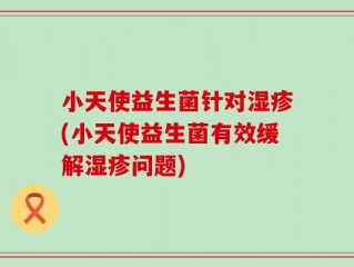 小天使益生菌针对湿疹(小天使益生菌有效缓解湿疹问题)
