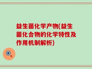 益生菌化学产物(益生菌化合物的化学特性及作用机制解析)