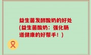 益生菌发酵酸奶的好处(益生菌酸奶：强化肠道健康的好帮手！)