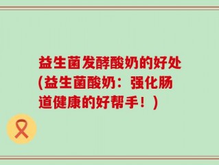 益生菌发酵酸奶的好处(益生菌酸奶：强化肠道健康的好帮手！)