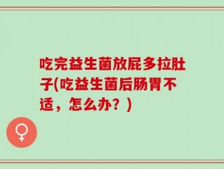 吃完益生菌放屁多拉肚子(吃益生菌后肠胃不适，怎么办？)