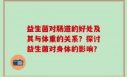 益生菌对肠道的好处及其与体重的关系？探讨益生菌对身体的影响？