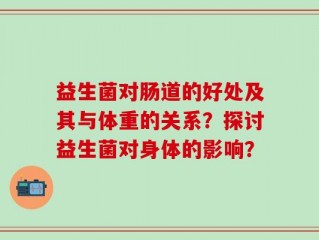 益生菌对肠道的好处及其与体重的关系？探讨益生菌对身体的影响？