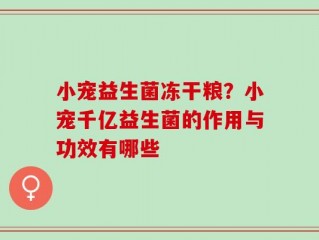 小宠益生菌冻干粮？小宠千亿益生菌的作用与功效有哪些