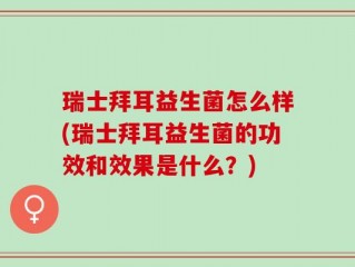 瑞士拜耳益生菌怎么样(瑞士拜耳益生菌的功效和效果是什么？)