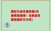 原配方益生菌胶囊(改善肠道健康！自制益生菌胶囊配方分享)