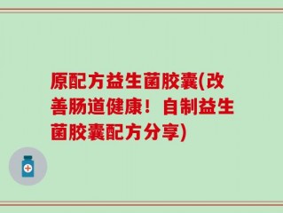 原配方益生菌胶囊(改善肠道健康！自制益生菌胶囊配方分享)