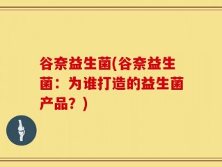 谷奈益生菌(谷奈益生菌：为谁打造的益生菌产品？)