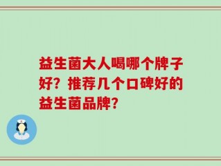 益生菌大人喝哪个牌子好？推荐几个口碑好的益生菌品牌？