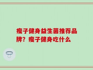 瘦子健身益生菌推荐品牌？瘦子健身吃什么