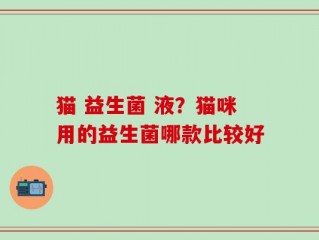 猫 益生菌 液？猫咪用的益生菌哪款比较好