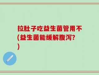 拉肚子吃益生菌管用不(益生菌能缓解腹泻？)