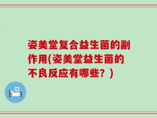 姿美堂复合益生菌的副作用(姿美堂益生菌的不良反应有哪些？)
