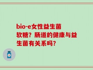 bio-e女性益生菌软糖？肠道的健康与益生菌有关系吗？