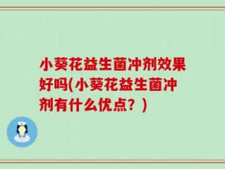 小葵花益生菌冲剂效果好吗(小葵花益生菌冲剂有什么优点？)