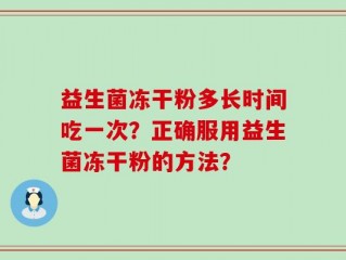 益生菌冻干粉多长时间吃一次？正确服用益生菌冻干粉的方法？