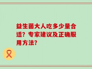 益生菌大人吃多少量合适？专家建议及正确服用方法？
