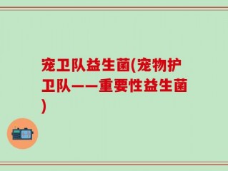 宠卫队益生菌(宠物护卫队——重要性益生菌)