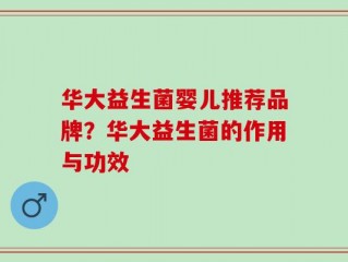 华大益生菌婴儿推荐品牌？华大益生菌的作用与功效
