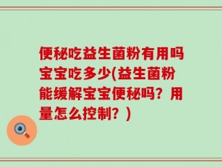 便秘吃益生菌粉有用吗宝宝吃多少(益生菌粉能缓解宝宝便秘吗？用量怎么控制？)