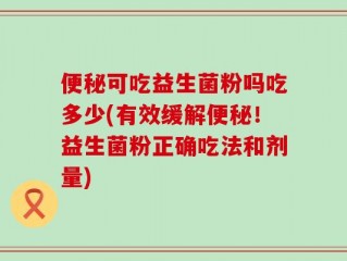 便秘可吃益生菌粉吗吃多少(有效缓解便秘！益生菌粉正确吃法和剂量)
