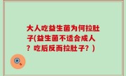 大人吃益生菌为何拉肚子(益生菌不适合成人？吃后反而拉肚子？)