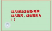幼儿拉肚益生菌(预防幼儿腹泻，益生菌助力！)