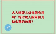 大人喝婴儿益生菌有用吗？探讨成人服用婴儿益生菌的效果？