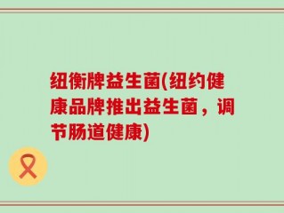 纽衡牌益生菌(纽约健康品牌推出益生菌，调节肠道健康)