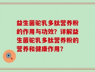 益生菌驼乳多肽营养粉的作用与功效？详解益生菌驼乳多肽营养粉的营养和健康作用？