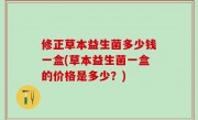 修正草本益生菌多少钱一盒(草本益生菌一盒的价格是多少？)