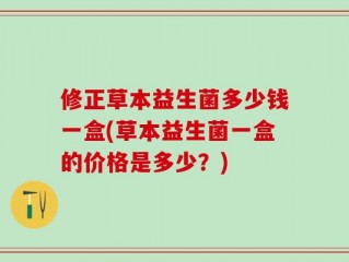 修正草本益生菌多少钱一盒(草本益生菌一盒的价格是多少？)