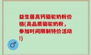益生菌高钙骆驼奶粉价格(高品质骆驼奶粉，参加时间限制特价活动!)