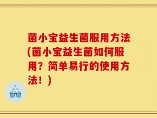 菌小宝益生菌服用方法(菌小宝益生菌如何服用？简单易行的使用方法！)