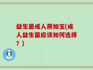 益生菌成人燕如玉(成人益生菌应该如何选择？)