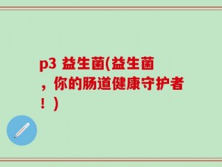 p3 益生菌(益生菌，你的肠道健康守护者！)