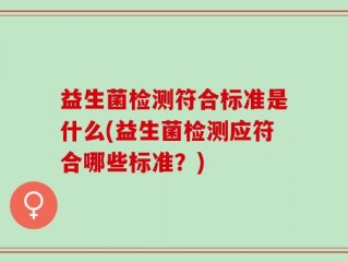 益生菌检测符合标准是什么(益生菌检测应符合哪些标准？)